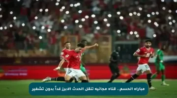 مباراة الحسم.. قناة مجانية تنقل الحدث الأبرز غداً بدون تشفير